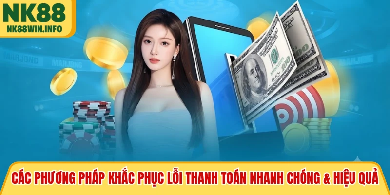 Các phương pháp khắc phục lỗi thanh toán nhanh chóng & hiệu quả
