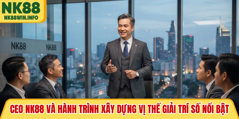 CEO NK88 và hành trình xây dựng vị thế giải trí số nổi bật