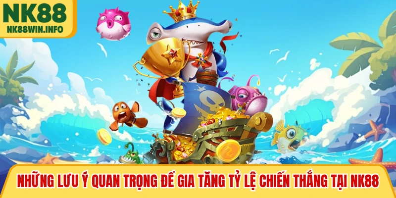 Những lưu ý quan trọng để gia tăng tỷ lệ chiến thắng tại NK88
