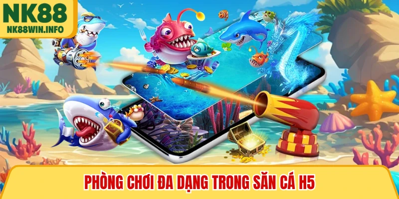 Phòng chơi đa dạng trong săn cá H5