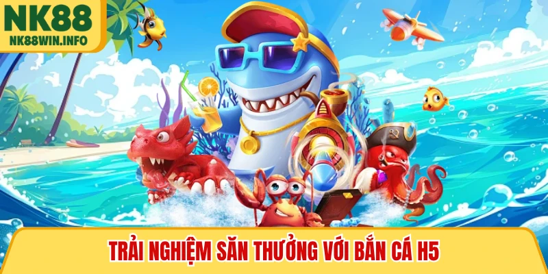 Trải nghiệm săn thưởng với bắn cá H5