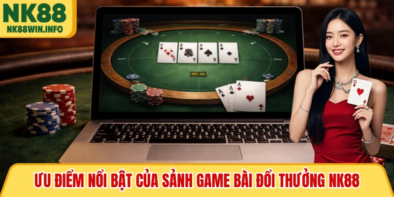 Ưu điểm nổi bật của sảnh game bài đổi thưởng NK88